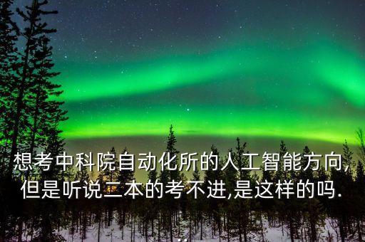 想考中科院自動(dòng)化所的人工智能方向,但是聽(tīng)說(shuō)二本的考不進(jìn),是這樣的嗎...