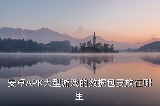 安卓APK大型游戲的數(shù)據(jù)包要放在哪里