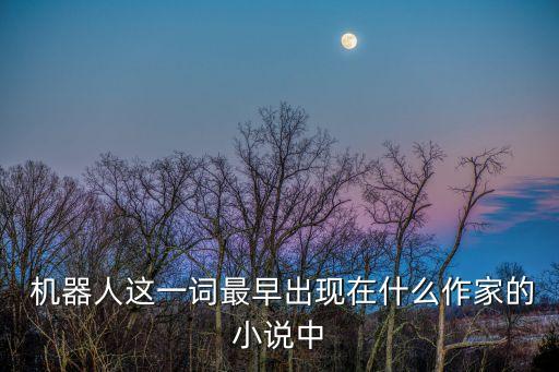  機(jī)器人這一詞最早出現(xiàn)在什么作家的小說(shuō)中