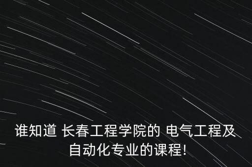 誰知道 長春工程學院的 電氣工程及 自動化專業(yè)的課程!