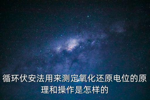 循環(huán)伏安法用來測定氧化還原電位的原理和操作是怎樣的