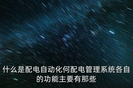 什么是配電自動化何配電管理系統(tǒng)各自的功能主要有那些