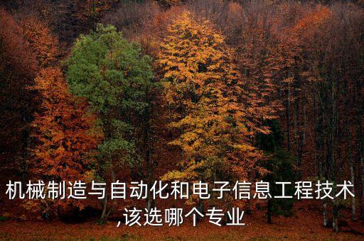 機(jī)械制造與自動(dòng)化和電子信息工程技術(shù),該選哪個(gè)專業(yè)