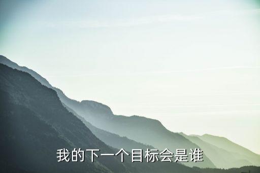 下一個(gè)目標(biāo)是誰，下一個(gè)目標(biāo)是誰呢
