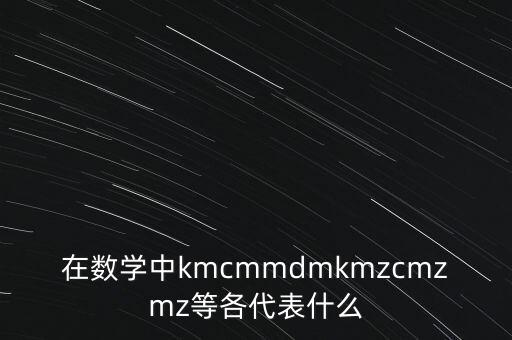 在數(shù)學中kmcmmdmkmzcmzmz等各代表什么