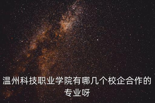 溫州科技職業(yè)學(xué)院有哪幾個校企合作的專業(yè)呀