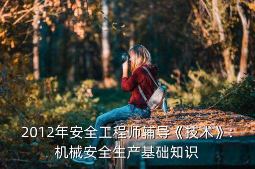 2012年安全工程師輔導《技術(shù)》:機械安全生產(chǎn)基礎(chǔ)知識