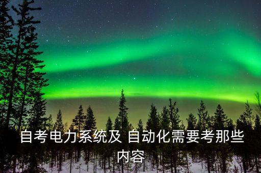  自考電力系統(tǒng)及 自動(dòng)化需要考那些內(nèi)容