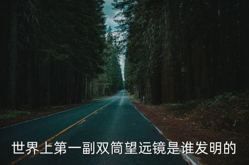 世界上第一副雙筒望遠鏡是誰發(fā)明的