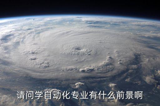 請問學(xué)自動化專業(yè)有什么前景啊