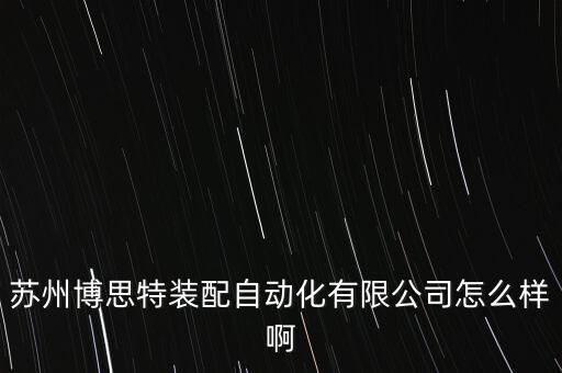 蘇州博思特裝配自動化有限公司怎么樣啊