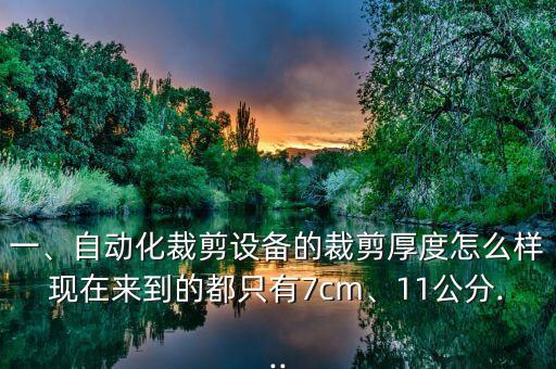 一、自動化裁剪設(shè)備的裁剪厚度怎么樣現(xiàn)在來到的都只有7cm、11公分...