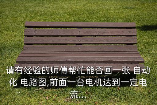 請有經(jīng)驗(yàn)的師傅幫忙能否畫一張 自動(dòng)化 電路圖,前面一臺電機(jī)達(dá)到一定電流...
