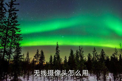 無(wú)線攝像頭，無(wú)線攝像頭怎么用