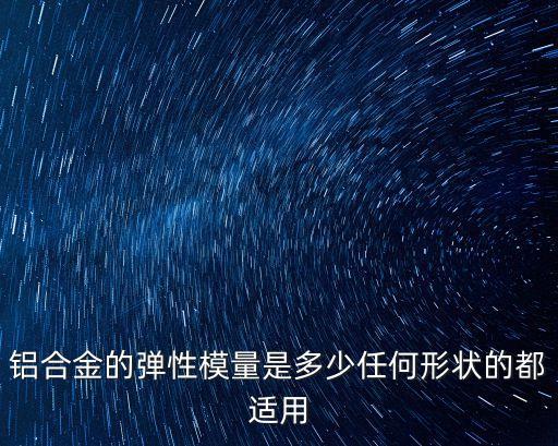 鋁合金的彈性模量是多少任何形狀的都適用