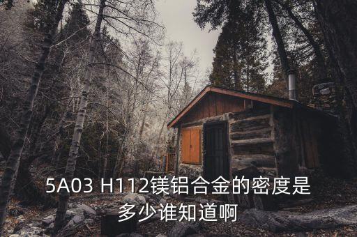 5A03 H112鎂鋁合金的密度是多少誰知道啊