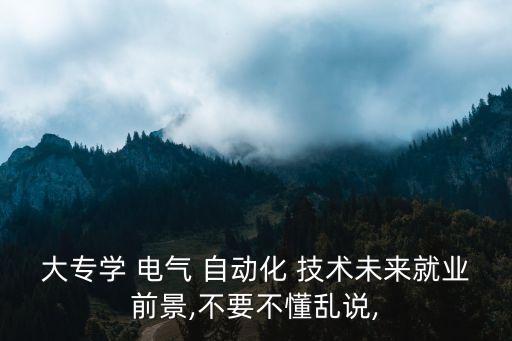 大專學(xué) 電氣 自動化 技術(shù)未來就業(yè)前景,不要不懂亂說,