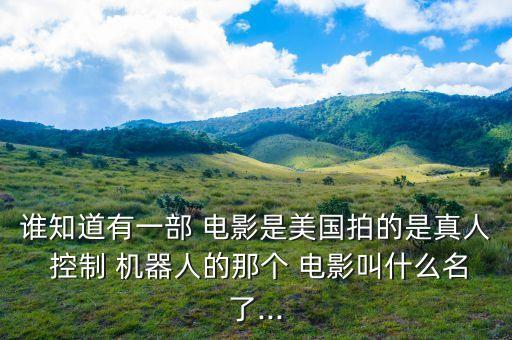 誰知道有一部 電影是美國拍的是真人 控制 機器人的那個 電影叫什么名了...