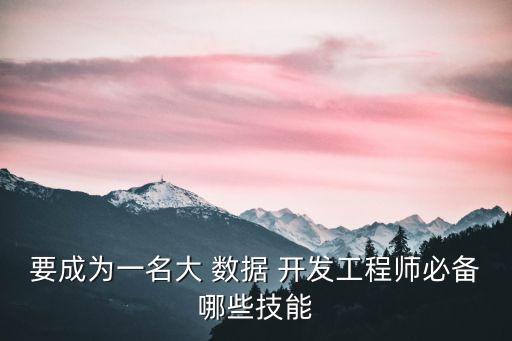 要成為一名大 數(shù)據(jù) 開發(fā)工程師必備哪些技能
