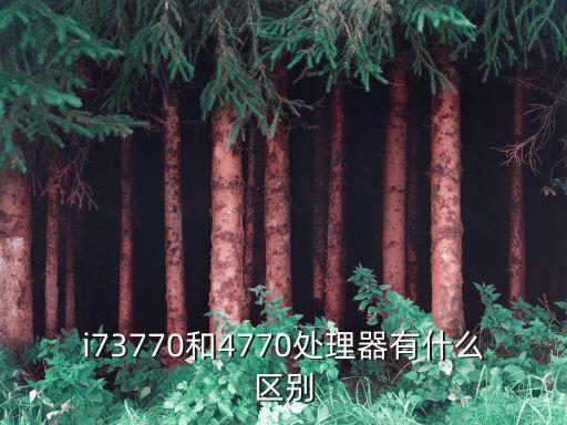 i73770和4770處理器有什么區(qū)別