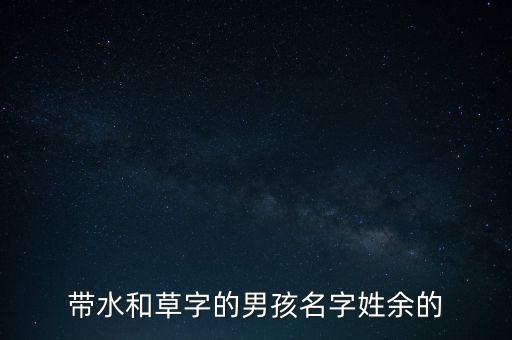 帶水和草字的男孩名字姓余的