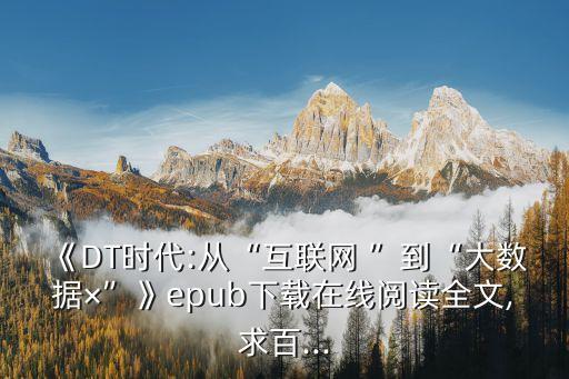 《DT時代:從“互聯(lián)網(wǎng) ”到“大數(shù)據(jù)×”》epub下載在線閱讀全文,求百...