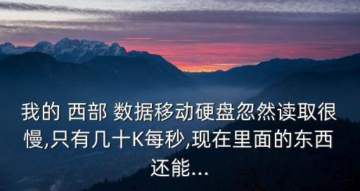 我的 西部 數(shù)據(jù)移動硬盤忽然讀取很慢,只有幾十K每秒,現(xiàn)在里面的東西還能...