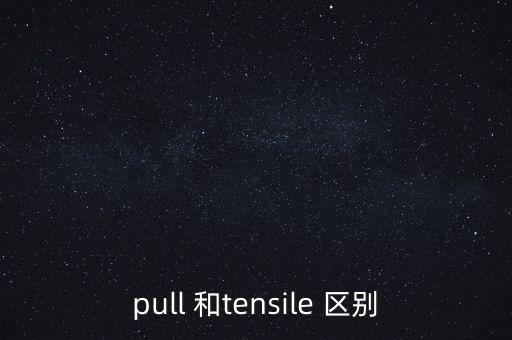 pull 和tensile 區(qū)別
