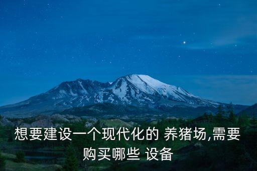 想要建設(shè)一個(gè)現(xiàn)代化的 養(yǎng)豬場(chǎng),需要購買哪些 設(shè)備