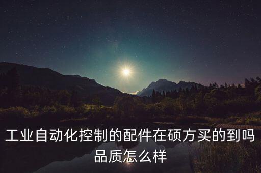 工業(yè)自動(dòng)化控制的配件在碩方買的到嗎品質(zhì)怎么樣