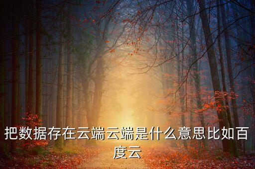 把數(shù)據(jù)存在云端云端是什么意思比如百度云
