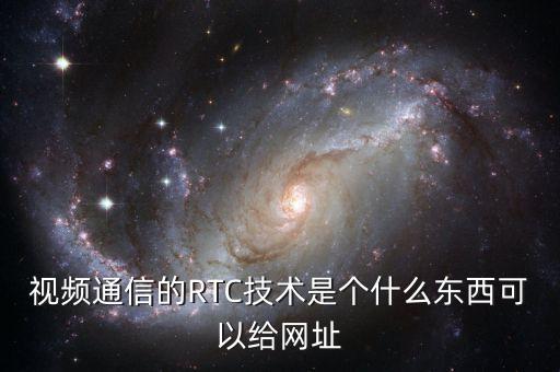 rtc是什么意思，視頻通信的RTC技術(shù)是個什么東西可以給網(wǎng)址