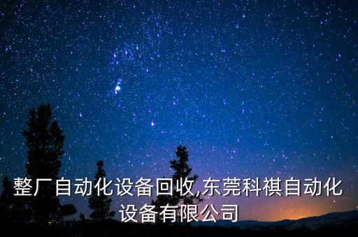 東莞整廠自動化設(shè)備回收,東莞科祺自動化設(shè)備有限公司