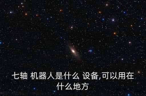 七軸 機(jī)器人是什么 設(shè)備,可以用在什么地方