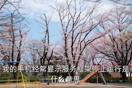 我的手機經(jīng)常顯示服務(wù)框架停止運行是什么意思