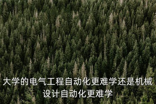 大學(xué)的電氣工程自動化更難學(xué)還是機(jī)械設(shè)計自動化更難學(xué)