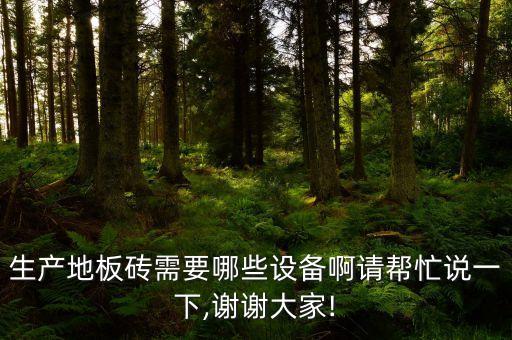 生產(chǎn)地板磚需要哪些設(shè)備啊請(qǐng)幫忙說(shuō)一下,謝謝大家!