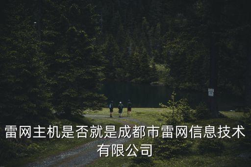 雷網(wǎng)，雷網(wǎng)主機(jī)是否就是成都市雷網(wǎng)信息技術(shù)有限公司
