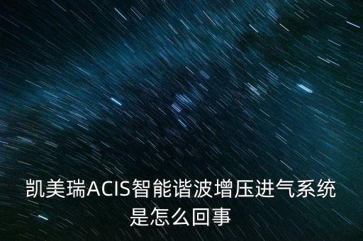 凱美瑞ACIS智能諧波增壓進(jìn)氣系統(tǒng)是怎么回事