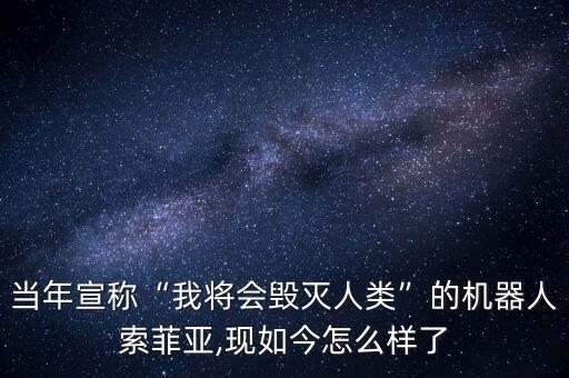 當(dāng)年宣稱“我將會(huì)毀滅人類”的機(jī)器人索菲亞,現(xiàn)如今怎么樣了
