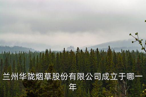 蘭州華隴煙草股份有限公司成立于哪一年