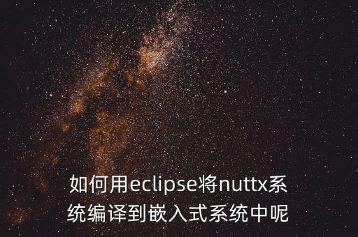 如何用eclipse將nuttx系統(tǒng)編譯到嵌入式系統(tǒng)中呢