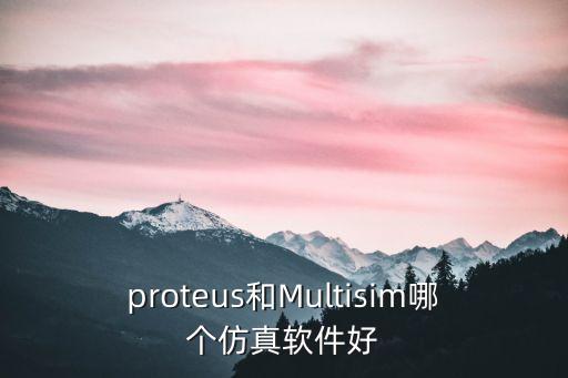 proteus和Multisim哪個仿真軟件好