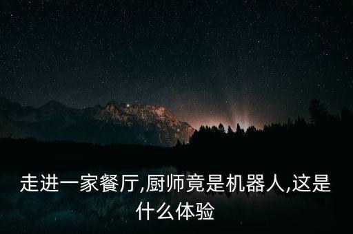 走進(jìn)一家餐廳,廚師竟是機(jī)器人,這是什么體驗(yàn)