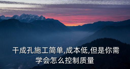  干成孔施工簡單,成本低,但是你需學(xué)會怎么控制質(zhì)量