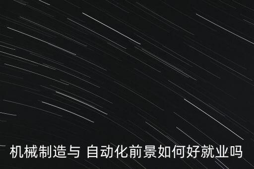 機械制造與 自動化前景如何好就業(yè)嗎