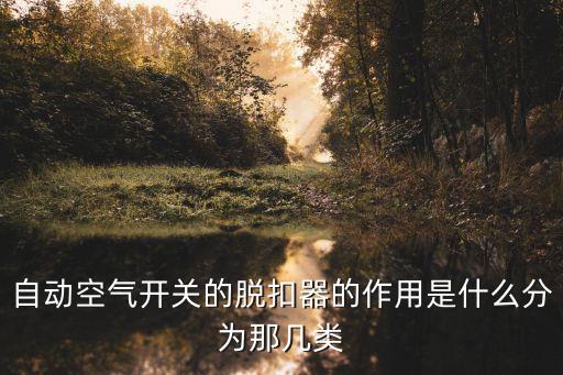 自動(dòng)空氣開關(guān)的脫扣器的作用是什么分為那幾類