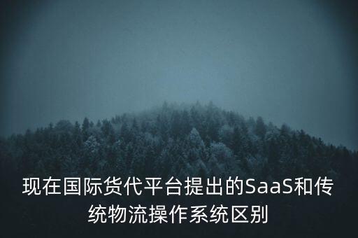 現(xiàn)在國(guó)際貨代平臺(tái)提出的SaaS和傳統(tǒng)物流操作系統(tǒng)區(qū)別