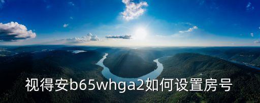 視得安b65whga2如何設(shè)置房號