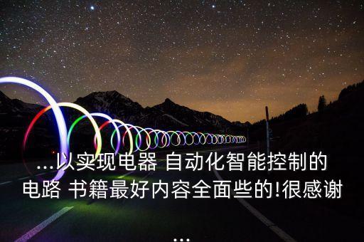 ...以實(shí)現(xiàn)電器 自動(dòng)化智能控制的電路 書籍最好內(nèi)容全面些的!很感謝...